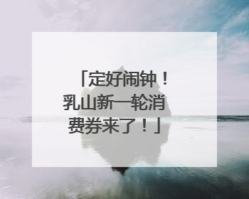 定好闹钟！乳山新一轮消费券来了！